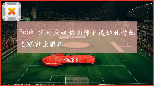 Book1完结庆祝插画师打造的独特配色球鞋全解析