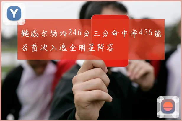 鲍威尔场均246分三分命中率436能否首次入选全明星阵容