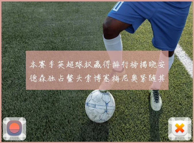本赛季英超球权赢得排行榜揭晓安德森独占鳌头索博塞梅尼奥紧随其后
