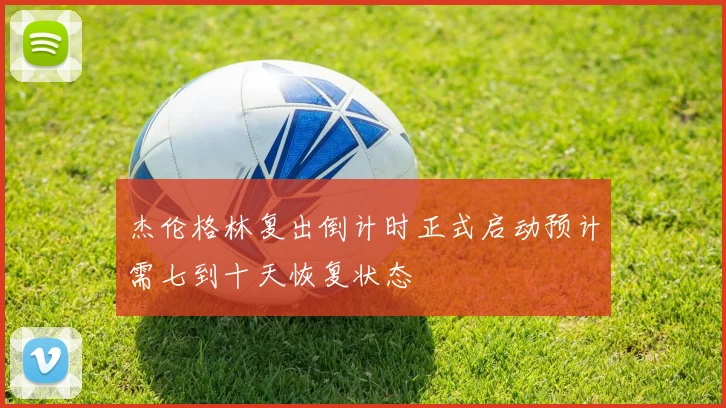 杰伦格林复出倒计时正式启动预计需七到十天恢复状态