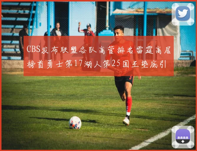 CBS发布联盟各队高管排名雷霆高居榜首勇士第17湖人第25国王垫底引发热议