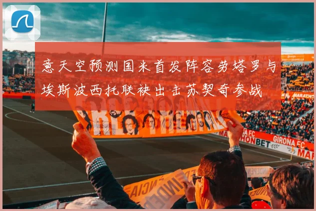 意天空预测国米首发阵容劳塔罗与埃斯波西托联袂出击苏契奇参战