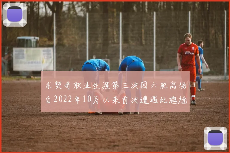 东契奇职业生涯第三次因六犯离场自2022年10月以来首次遭遇此尴尬局面