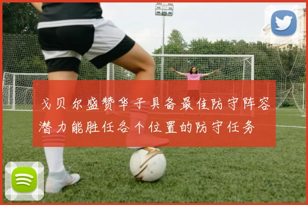 戈贝尔盛赞华子具备最佳防守阵容潜力能胜任各个位置的防守任务