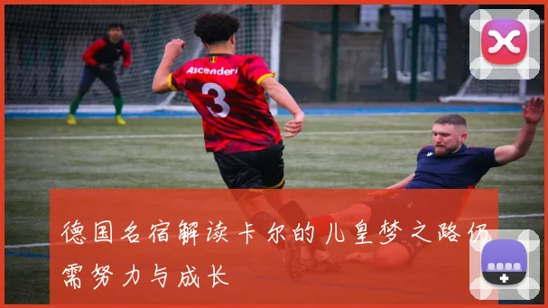 德国名宿解读卡尔的儿皇梦之路仍需努力与成长