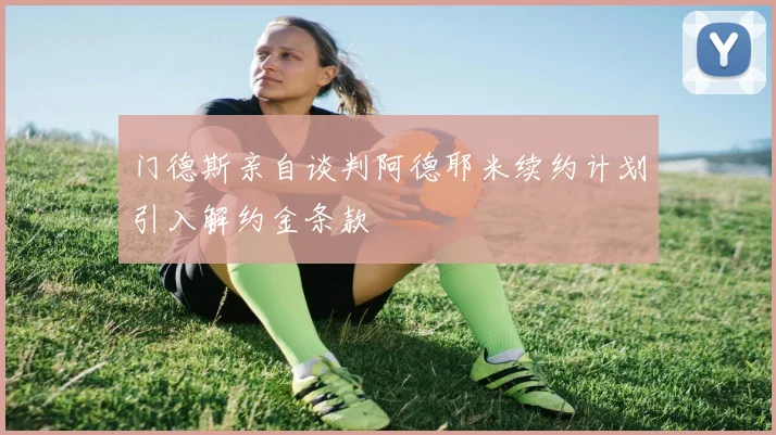 门德斯亲自谈判阿德耶米续约计划引入解约金条款