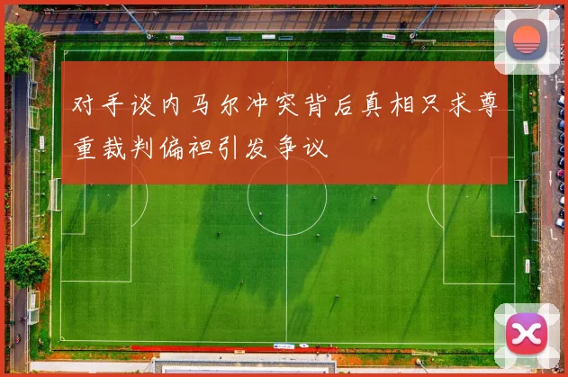 对手谈内马尔冲突背后真相只求尊重裁判偏袒引发争议