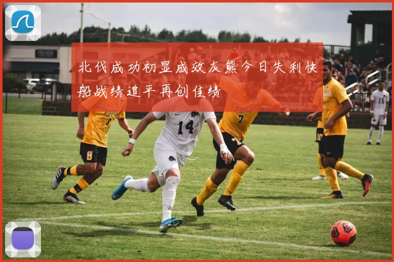 北伐成功初显成效灰熊今日失利快船战绩追平再创佳绩