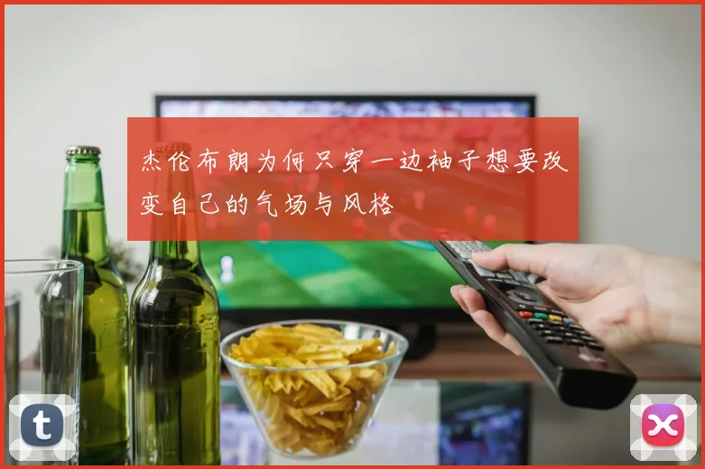 杰伦布朗为何只穿一边袖子想要改变自己的气场与风格