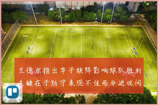 兰德尔指出华子缺阵影响球队胜利关键在于防守表现不佳而非进攻问题