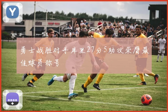 勇士战胜对手库里27分5助攻荣膺最佳球员称号