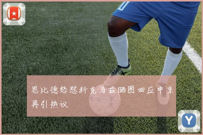恩比德怒怼科克马兹晒图回应申京再引热议