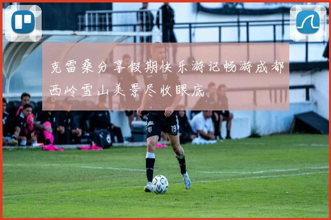 克雷桑分享假期快乐游记畅游成都西岭雪山美景尽收眼底