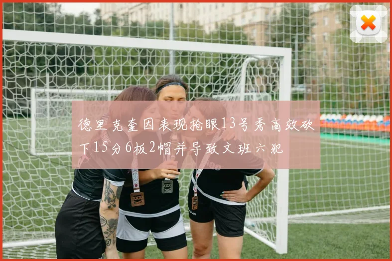 德里克奎因表现抢眼13号秀高效砍下15分6板2帽并导致文班六犯